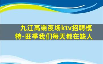 九江高端夜场ktv招聘模特-旺季我们每天都在缺人